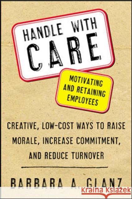 Handle with Care: Motivating and Retaining Employees: Creative, Lost-Cost Ways to Raise Morale, Increase Commitment, and Reduce Turnover Glanz, Barbara 9780071400671 McGraw-Hill Companies