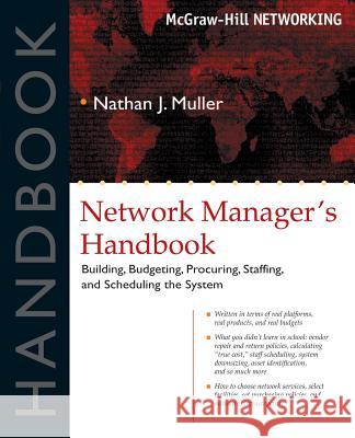 Network Manager's Handbook: Building, Budgeting, Planning, Procuring, Staffing, and Scheduling the System Muller, Nathan J. 9780071405676 McGraw-Hill Professional Publishing