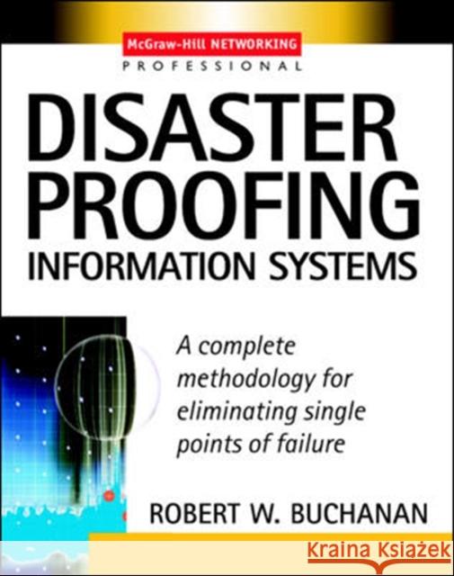 Disaster Proofing Information Systems: A Complete Methodology for Eliminating Single Points of Failure Buchanan, Robert 9780071409223 McGraw-Hill Professional Publishing