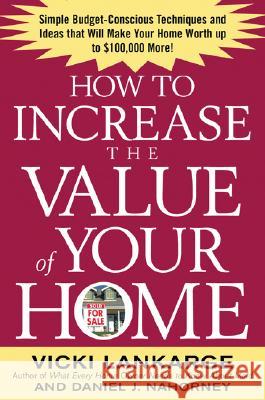 How to Increase the Value of Your Home: Simple, Budget-Conscious Techniques and Ideas That Will Make Your Home Worth Up to $100,000 More! Vicki Lankarge Dan Nahorney 9780071436939 McGraw-Hill Companies