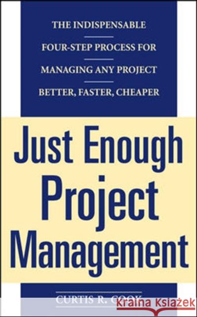 Just Enough Project Management: The Indispensable Four-Step Process for Managing Any Project, Better, Faster, Cheaper Cook, Curtis 9780071445405 McGraw-Hill Companies