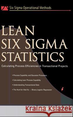 Lean Six SIGMA Statistics: Calculating Process Efficiencies in Transactional Project Muir, Alastair 9780071445856 McGraw-Hill Professional Publishing