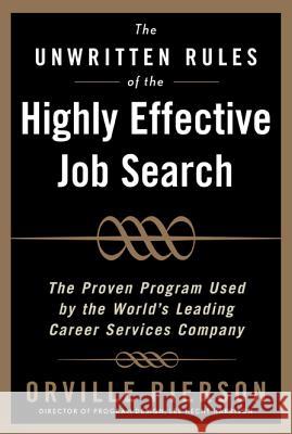 The Unwritten Rules of the Highly Effective Job Search: The Proven Program Used by the World's Leading Career Services Company: The Proven Program Use Pierson, Orville 9780071464048 McGraw-Hill Companies