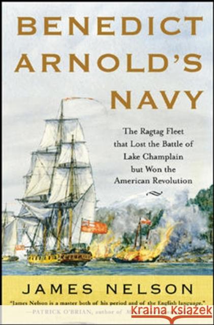 Benedict Arnold's Navy: The Ragtag Fleet That Lost the Battle of Lake Champlain But Won the American Revolution Nelson, James 9780071468060 International Marine Publishing