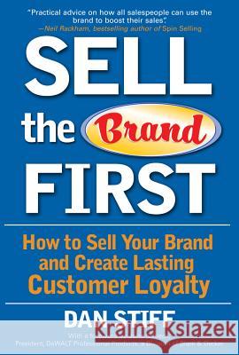 Sell the Brand First: How to Sell Your Brand and Create Lasting Customer Loyalty Dan Stiff John Schiech 9780071470421 McGraw-Hill Companies