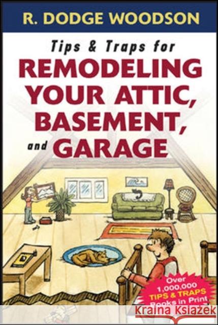 Tips & Traps for Remodeling Your Attic, Basement, and Garage R. Dodge Woodson 9780071475570 McGraw-Hill Professional Publishing