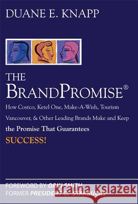 The Brand Promise: How Ketel One, Costco, Make-A-Wish, Tourism Vancouver, and Other Leading Brands Make and Keep the Promise That Guarantees Success Duane Knapp 9780071494410 McGraw-Hill