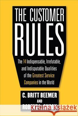 The Customer Rules: The 14 Indispensible, Irrefutable, and Indisputable Qualities of the Greatest Service Companies in the World C Britt Beemer 9780071603652 0