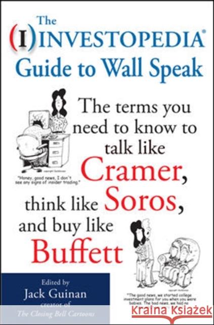 The Investopedia Guide to Wall Speak: The Terms You Need to Know to Talk Like Cramer, Think Like Soros, and Buy Like Buffett Jack Guinan 9780071624985 0