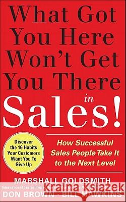 What Got You Here Won't Get You There in Sales: How Successful Salespeople Take It to the Next Level Goldsmith, Marshall 9780071773942