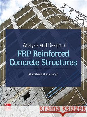 Analysis and Design of Frp Reinforced Concrete Structures Singh, Shamsher Bahadur 9780071847896