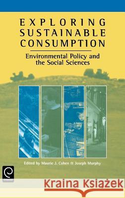 Exploring Sustainable Consumption: Environmental Policy and the Social Sciences Mark J. Cohen, J. Murphy 9780080439204 Emerald Publishing Limited