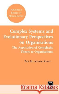 Complex Systems and Evolutionary Perspectives on Organisations Eve Mitleton-Kelly 9780080439570 Emerald Publishing Limited