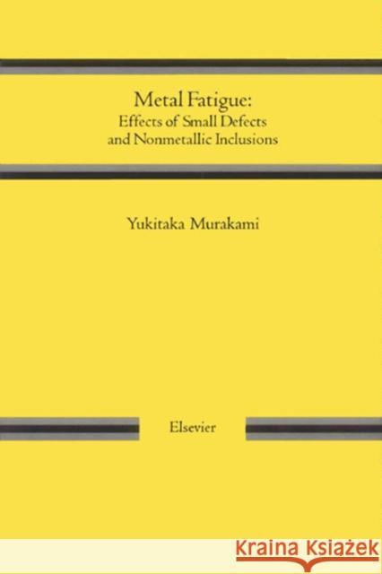 Metal Fatigue: Effects of Small Defects and Nonmetallic Inclusions Y. Murakami Mruakami 9780080440644 Elsevier Science & Technology