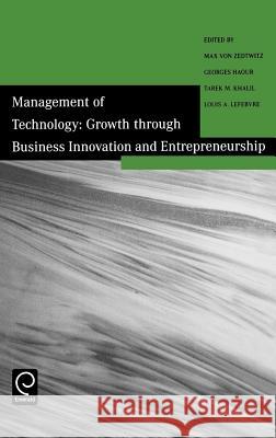 Management of Technology: Growth Through Business Innovation and Entrepreneurship M. von Zedtwitz, Georges Haour, T. Khalil, Louis A. Lefebvre 9780080441368 Emerald Publishing Limited
