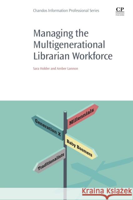 Managing the Multigenerational Librarian Workforce Holder, Sara (University of Illinois at Urbana-Champaign)|||Lannon, Amber (Carleton University) 9780081020722