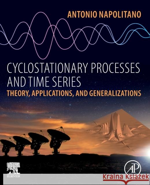 Cyclostationary Processes and Time Series: Theory, Applications, and Generalizations Napolitano, Antonio 9780081027080