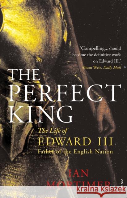 The Perfect King: The Life of Edward III, Father of the English Nation Ian Mortimer 9780099527091 Vintage Publishing