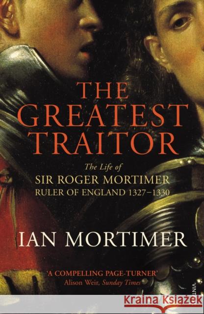 The Greatest Traitor: The Life of Sir Roger Mortimer, 1st Earl of March Ian Mortimer 9780099552222 Vintage Publishing