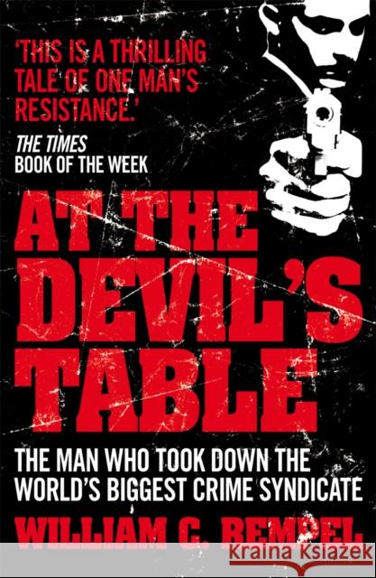 At The Devil's Table: The Man Who Took Down the World's Biggest Crime Syndicate William C Rempel 9780099557777 0