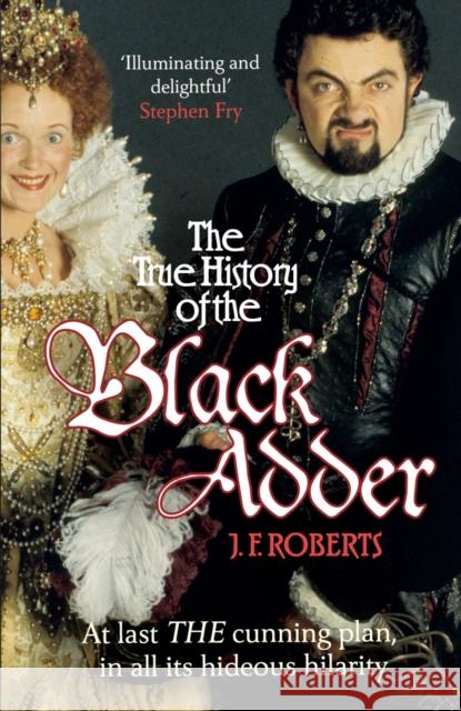 The True History of the Blackadder: The Unadulterated Tale of the Creation of a Comedy Legend J. F. Roberts 9780099564164 0
