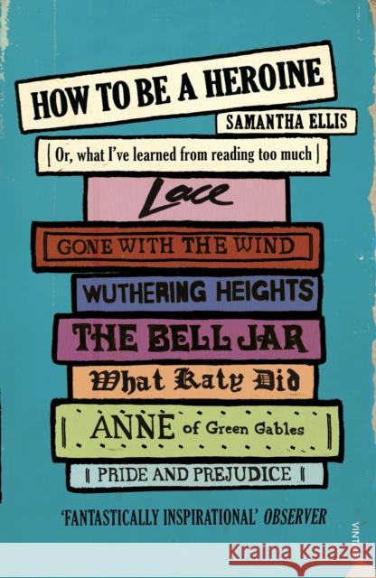 How To Be A Heroine: Or, what I’ve learned from reading too much Samantha Ellis 9780099575566