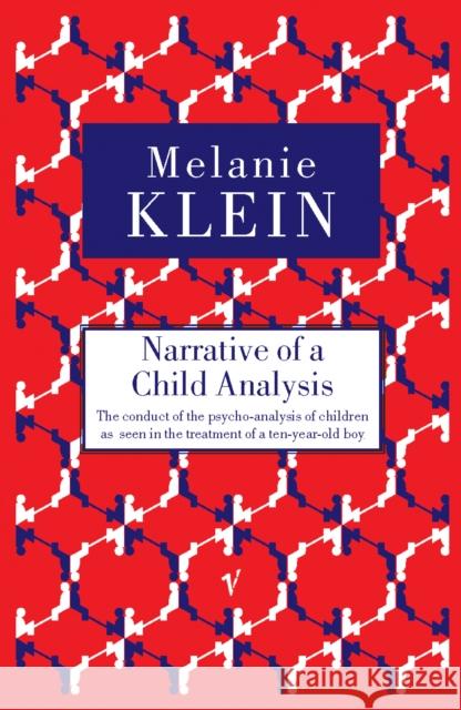 Narrative of a Child Analysis: The Conduct of the Psycho-analysis of Children as Seen in the Treatment of a Ten Year Old Boy Melanie Klein 9780099752714