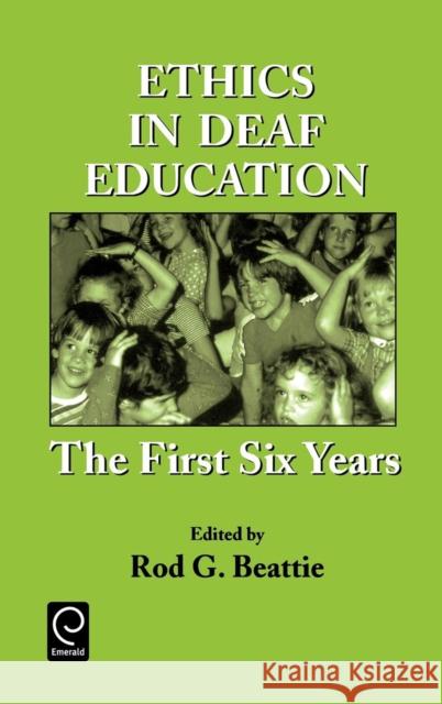 Ethics in Deaf Education: The First Six Years Rod G. Beattie 9780120835225 Emerald Publishing Limited