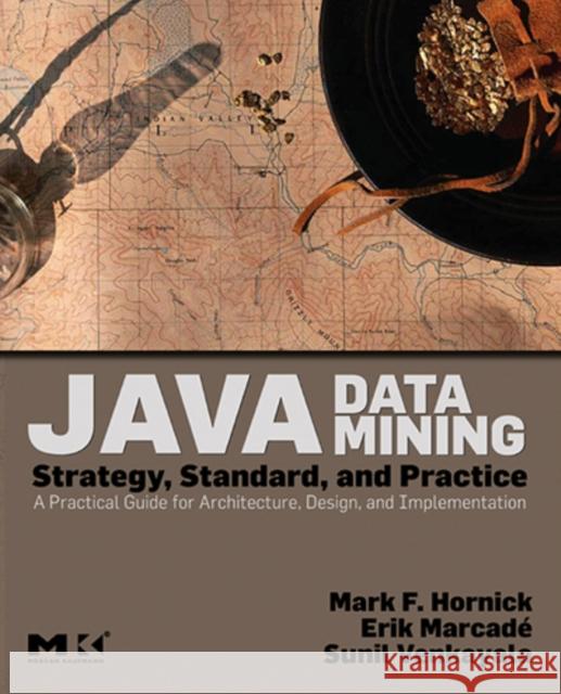 Java Data Mining: Strategy, Standard, and Practice: A Practical Guide for Architecture, Design, and Implementation Mark F. Hornick (Sr. Manager, Data Mining Technologies, Oracle Corporation, Burlington, MA), Erik Marcadé (Founder and C 9780123704528 Elsevier Science & Technology