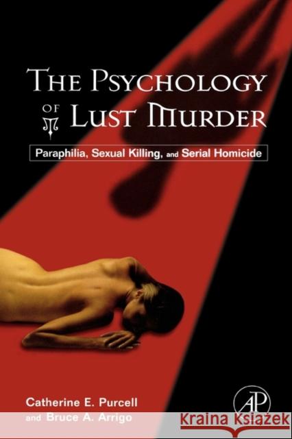 The Psychology of Lust Murder: Paraphilia, Sexual Killing, and Serial Homicide Purcell, Catherine 9780123705105 Academic Press
