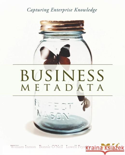 Business Metadata: Capturing Enterprise Knowledge William H. Inmon Bonnie O'Neil Lowell Fryman 9780123737267 Morgan Kaufmann Publishers