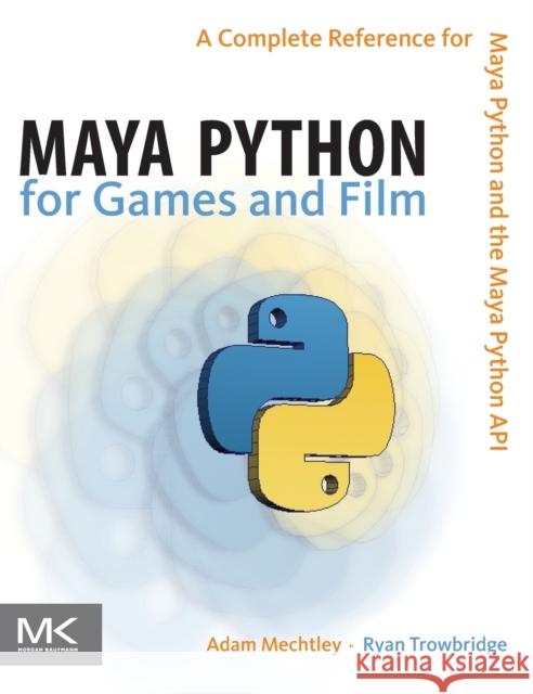 Maya Python for Games and Film: A Complete Reference for the Maya Python API Mechtley, Adam 9780123785787 Morgan Kaufmann