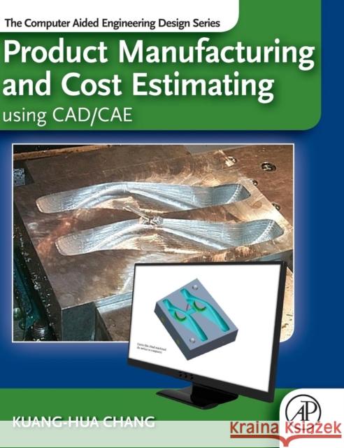 Product Manufacturing and Cost Estimating Using Cad/Cae: The Computer Aided Engineering Design Series Kuang Hua Chang 9780124017450