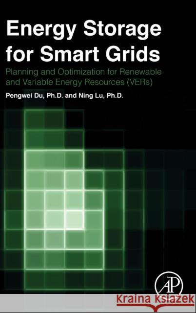 Energy Storage for Smart Grids: Planning and Operation for Renewable and Variable Energy Resources (VERs) Pengwei Du Ning Lu 9780124104914