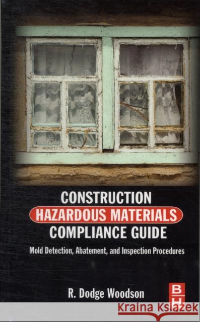 Construction Hazardous Materials Compliance Guide: Mold Detection, Abatement, and Inspection Procedures Woodson, R. Dodge 9780124158405 0