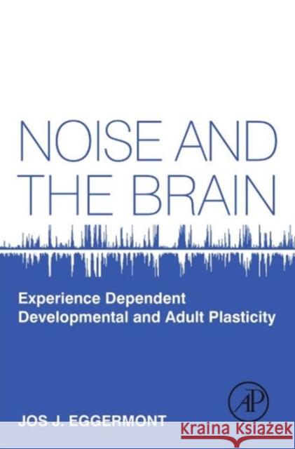 Noise and the Brain: Experience Dependent Developmental and Adult Plasticity Eggermont, Jos J. 9780124159945