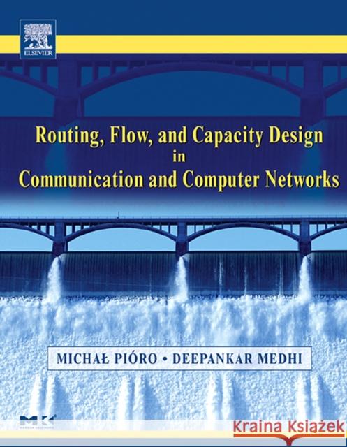 Routing, Flow, and Capacity Design in Communication and Computer Networks Michal Pioro Michal Pisro Deepankar Medhi 9780125571890