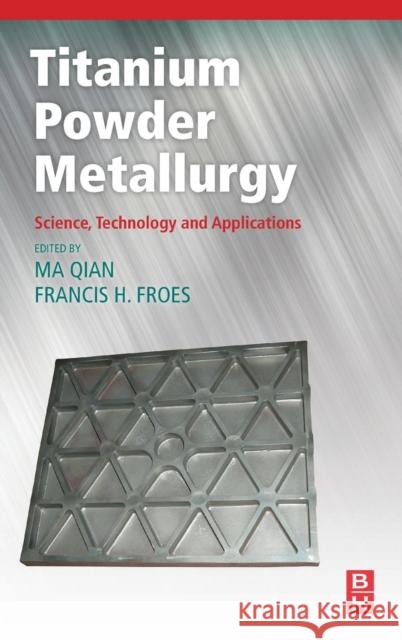 Titanium Powder Metallurgy: Science, Technology and Applications Qian, Ma 9780128000540