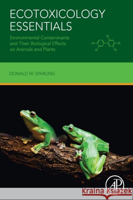 Ecotoxicology Essentials: Environmental Contaminants and Their Biological Effects on Animals and Plants Sparling, Donald W. 9780128019474
