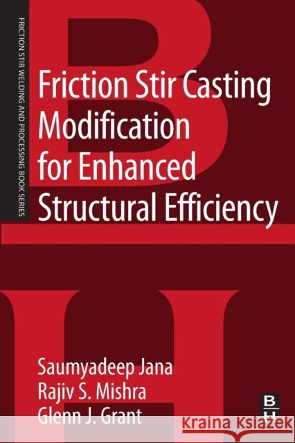 Friction Stir Casting Modification for Enhanced Structural Efficiency: A Volume in the Friction Stir Welding and Processing Book Series Jana, Saumyadeep Mishra, Rajiv S. Grant, Glenn 9780128033593