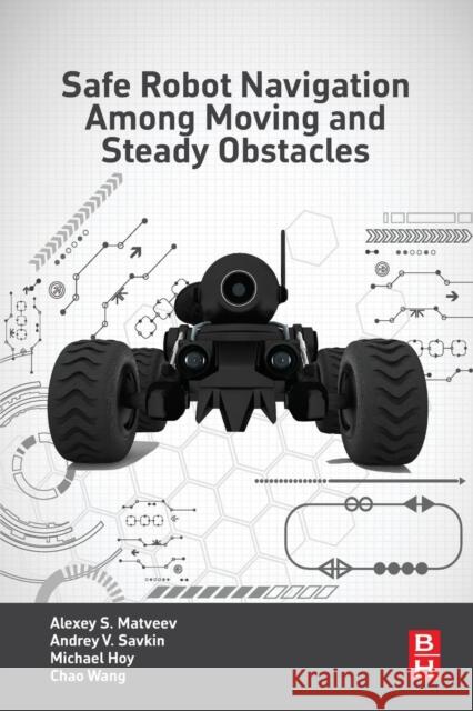 Safe Robot Navigation Among Moving and Steady Obstacles Savkin, Andrey V. Matveev, Alexey S. Wang, Chao 9780128037300