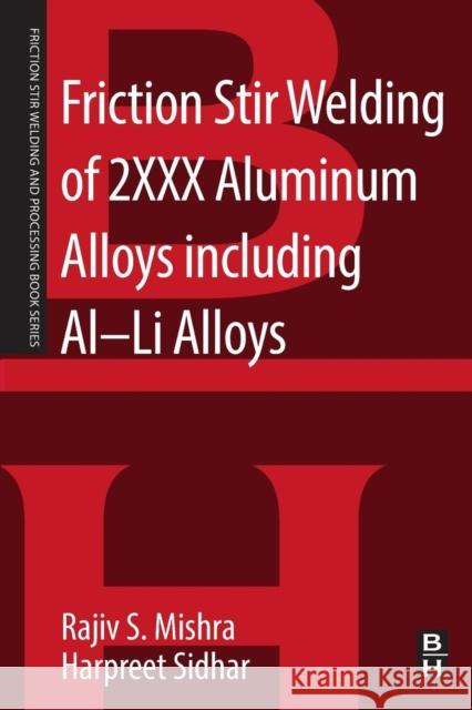 Friction Stir Welding of 2xxx Aluminum Alloys Including Al-Li Alloys Rajiv S. Mishra Harpreet Sidhar 9780128053683