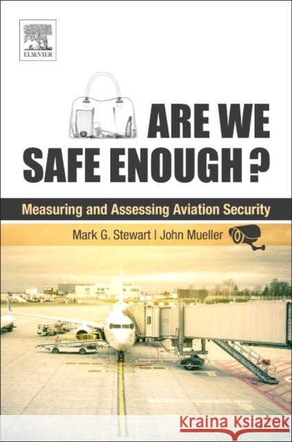 Are We Safe Enough?: Measuring and Assessing Aviation Security Mark Stewart John Mueller 9780128114759