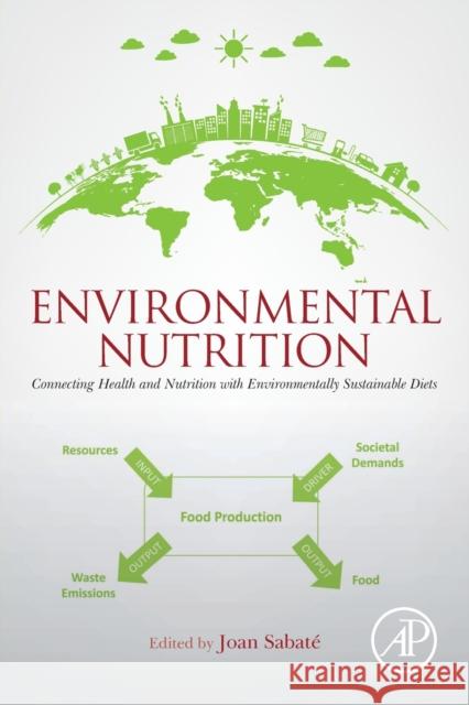 Environmental Nutrition: Connecting Health and Nutrition with Environmentally Sustainable Diets Joan Sabate 9780128116609