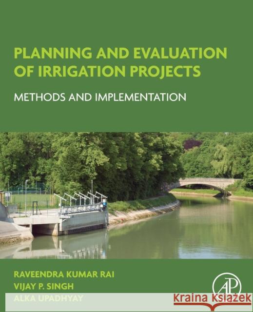 Planning and Evaluation of Irrigation Projects: Methods and Implementation Raveendra Kumar Rai Vijay P. Singh Alka Upadhyay 9780128117484