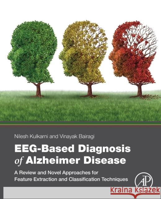 Eeg-Based Diagnosis of Alzheimer Disease: A Review and Novel Approaches for Feature Extraction and Classification Techniques Nilesh Kumar Vinayak Bairagi 9780128153925