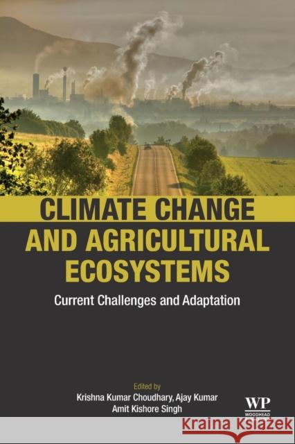 Climate Change and Agricultural Ecosystems: Current Challenges and Adaptation Krishna Kumar Choudhary Ajay Kumar Amit Kishore Singh 9780128164839