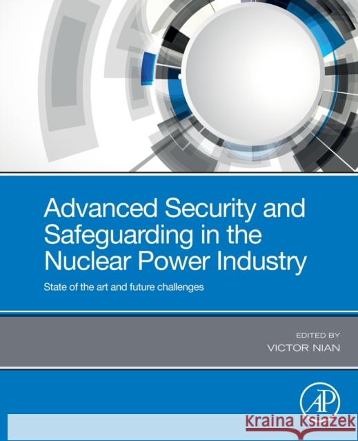 Advanced Security and Safeguarding in the Nuclear Power Industry: State of the Art and Future Challenges Nian, Victor 9780128182567