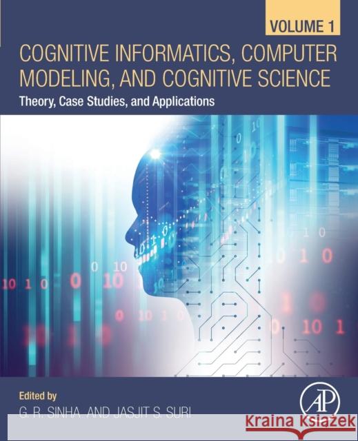 Cognitive Informatics, Computer Modelling, and Cognitive Science: Volume 1: Theory, Case Studies, and Applications Ganesh R. Sinha Jasjit S. Suri 9780128194430