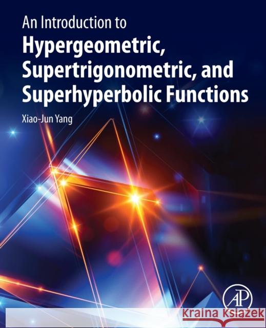 An Introduction to Hypergeometric, Supertrigonometric, and Superhyperbolic Functions Xiao-Jun Yang 9780128241547 Academic Press